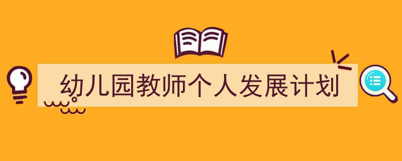 格策美文教你学写《幼儿园教师个人发展计划》小技巧（精选5篇）"/