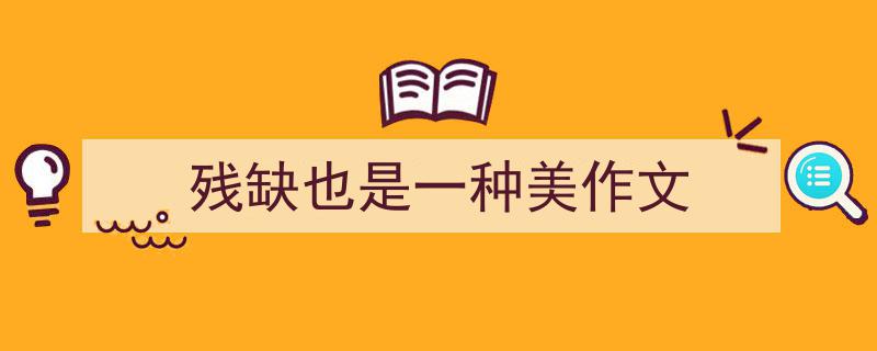 写作残缺也是一种美作文小技巧请记住这五点。（精选残缺也是一种美作文5篇）"/