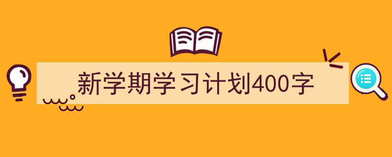 精心挑选《新学期学习计划400字》相关文章文案。（精选5篇）"/