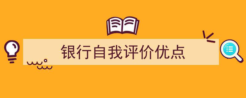 手把手教你写《银行自我评价优点》,（精选5篇）"/