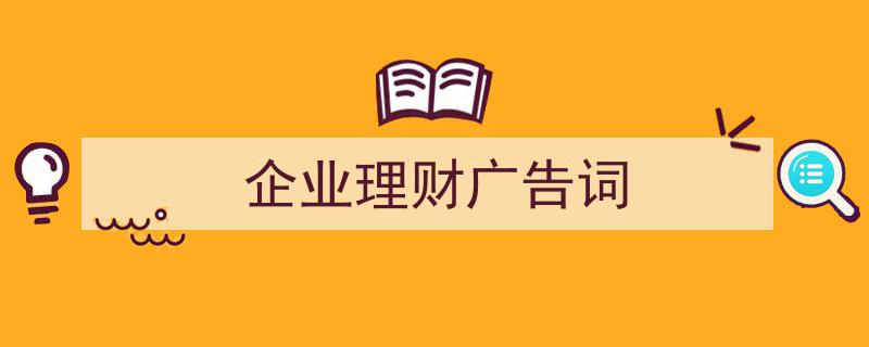 手把手教你写《企业理财广告词》,（精选5篇）"/