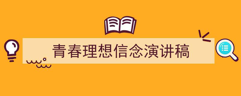推荐《青春理想信念演讲稿》相关写作范文范例（精选5篇）"/
