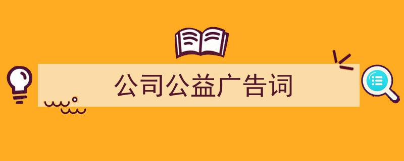 怎么写《公司公益广告词》才能拿满分?(精选5篇)"/