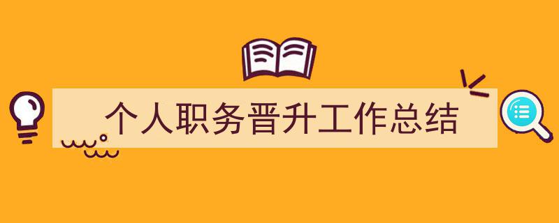 怎么写《个人职务晋升工作总结》才能拿满分？（精选5篇）"/