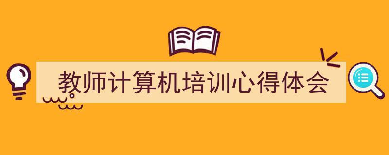 写作《教师计算机培训心得体会》小技巧请记住这五点。（精选5篇）"/