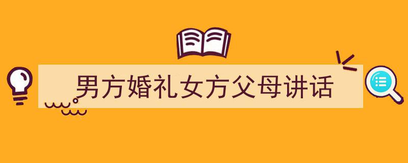 推荐《男方婚礼女方父母讲话》相关写作范文范例（精选5篇）"/