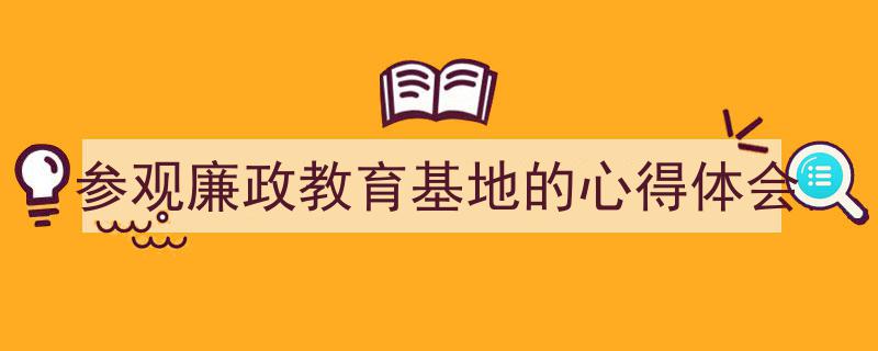 推荐《参观廉政教育基地的心得体会》相关写作范文范例（精选5篇）"/