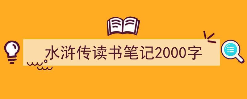 一篇文章轻松搞定《水浒传读书笔记2000字》的写作。（精选5篇）"/