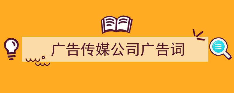 如何写《广告传媒公司广告词》教你5招搞定！（精选5篇）"/
