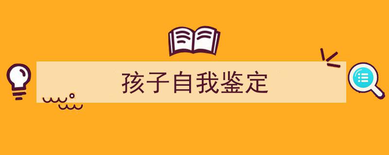格策美文教你学写《孩子自我鉴定》小技巧(精选5篇)"/