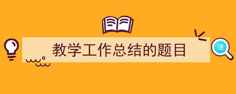 推荐《教学工作总结的题目》相关写作范文范例(精选5篇)"/