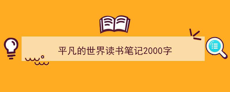 如何写《平凡的世界读书笔记2000字》教你5招搞定！（精选5篇）"/
