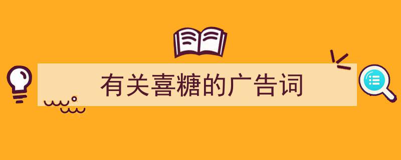 有关喜糖的广告词如何写我教你。（精选5篇）"/