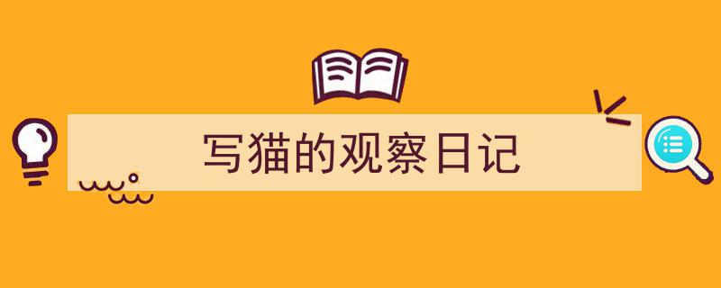 一篇文章轻松搞定《写猫的观察日记》的写作。（精选5篇）"/