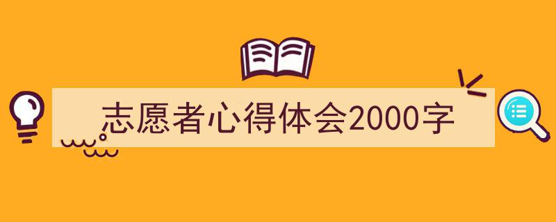 手把手教你写《志愿者心得体会2000字》,（精选5篇）"/