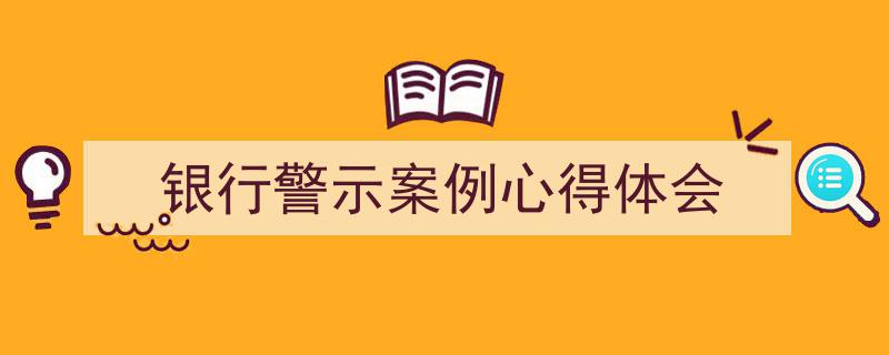 如何写《银行警示案例心得体会》教你5招搞定！（精选5篇）"/