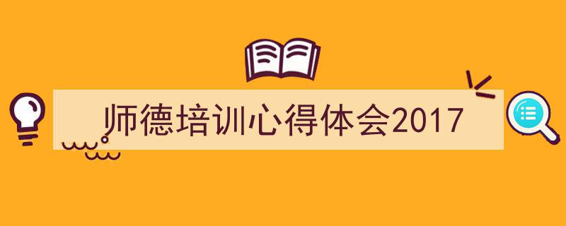 3招搞定《师德培训心得体会2017》写作。（精选5篇）"/