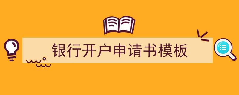 如何写《银行开户申请书模板》教你5招搞定！（精选5篇）"/