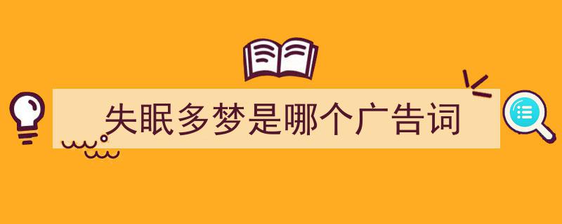 失眠多梦是哪个广告词如何写我教你。（精选5篇）"/
