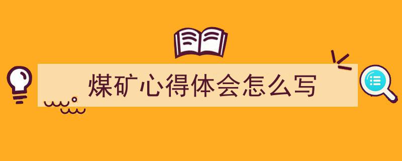 写作《煤矿心得体会怎么写》小技巧请记住这五点。（精选5篇）"/