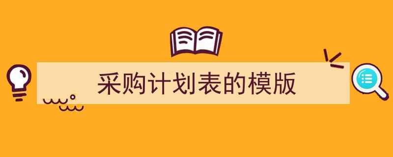 3招搞定《采购计划表的模版》写作。（精选5篇）"/