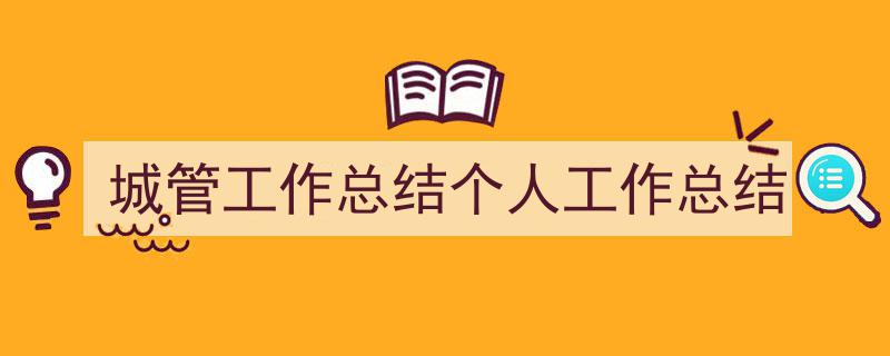 怎么写《城管工作总结个人工作总结》才能拿满分？（精选5篇）"/