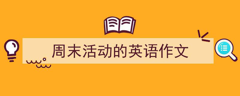 写作《周末活动的英语作文》小技巧请记住这五点。（精选5篇）"/