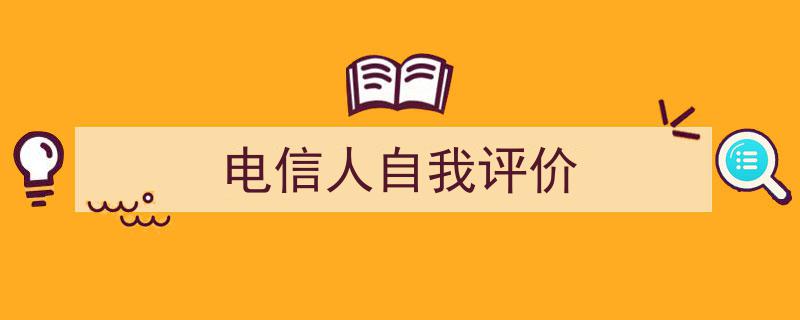 推荐《电信人自我评价》相关写作范文范例（精选5篇）"/