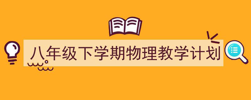 如何写《八年级下学期物理教学计划》教你5招搞定！（精选5篇）"/