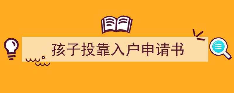 写作《孩子投靠入户申请书》小技巧请记住这五点。（精选5篇）"/