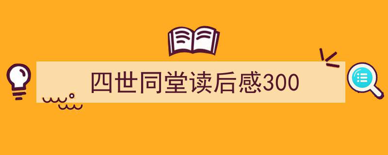 推荐《四世同堂读后感300》相关写作范文范例（精选5篇）"/