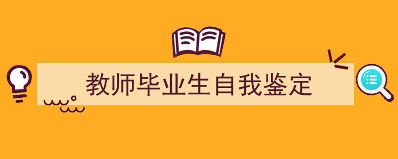 精心挑选《教师毕业生自我鉴定》相关文章文案。（精选5篇）"/