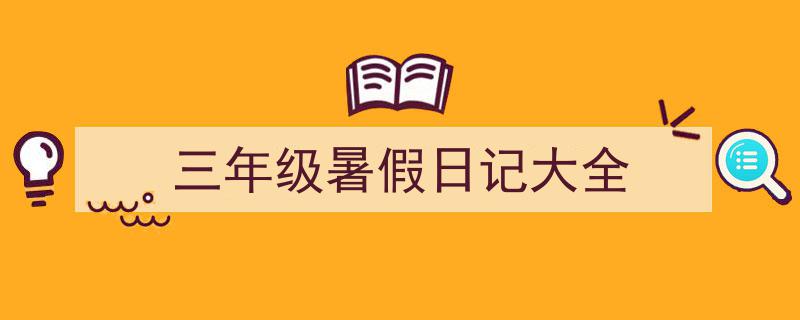 如何写《三年级暑假日记大全》教你5招搞定！（精选5篇）"/