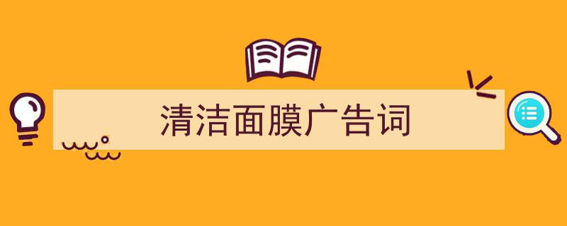 怎么写《清洁面膜广告词》才能拿满分？（精选5篇）"/