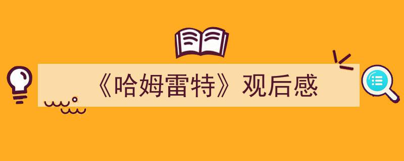 《哈姆雷特》观后感如何写我教你。（精选5篇）"/