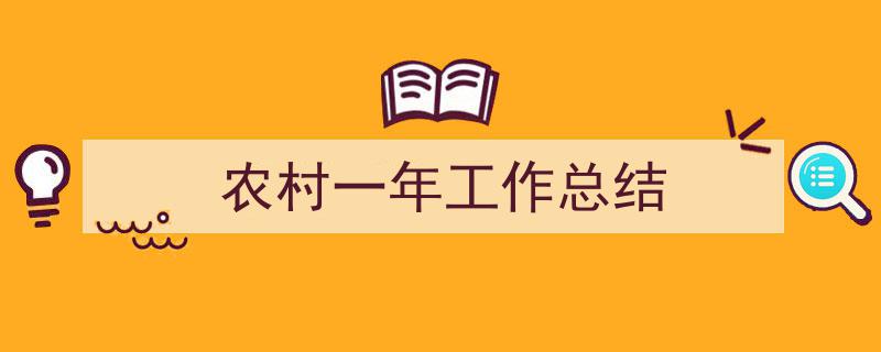 3招搞定《农村一年工作总结》写作。（精选5篇）"/