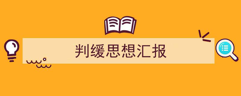 怎么写《判缓思想汇报》才能拿满分?(精选5篇)"/
