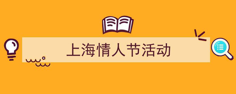 如何写《上海情人节活动》教你5招搞定！（精选5篇）"/