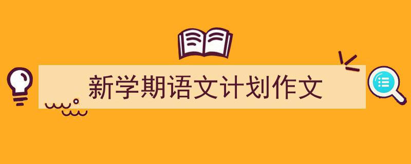 格策美文教你学写新学期语文计划作文小技巧（精选新学期语文计划作文5篇）"/