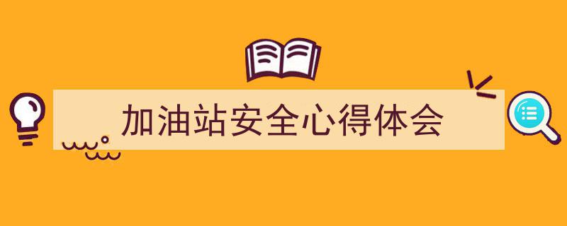 3招搞定《加油站安全心得体会》写作。（精选5篇）"/