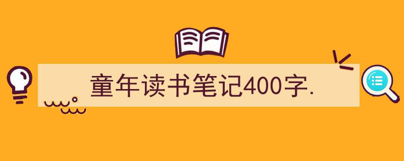 3招搞定《童年读书笔记400字.》写作。（精选5篇）"/