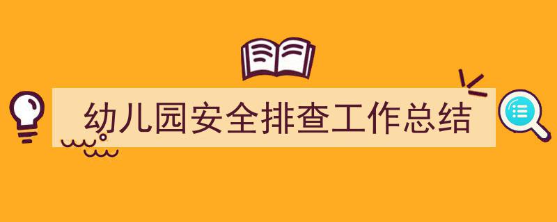 格策美文教你学写《幼儿园安全排查工作总结》小技巧（精选5篇）"/