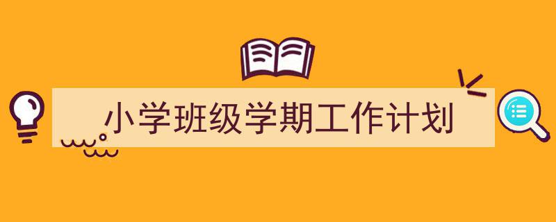 写作《小学班级学期工作计划》小技巧请记住这五点。（精选5篇）"/