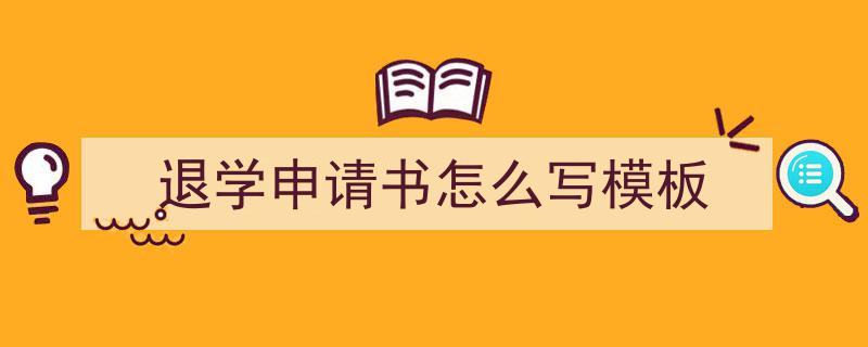 手把手教你写《退学申请书怎么写模板》,（精选5篇）"/
