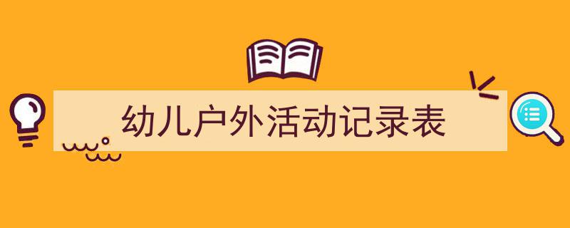 如何写《幼儿户外活动记录表》教你5招搞定！（精选5篇）"/