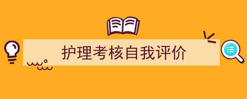 写作《护理考核自我评价》小技巧请记住这五点。（精选5篇）"/