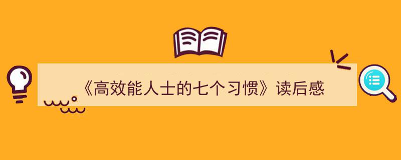 一篇文章轻松搞定《《高效能人士的七个习惯》读后感》的写作。（精选5篇）"/