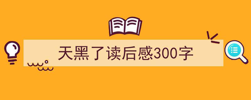 格策美文教你学写天黑了读后感300字小技巧（精选天黑了读后感300字5篇）"/