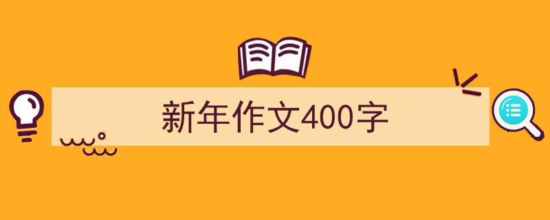 写作《新年作文400字》小技巧请记住这五点。（精选5篇）"/