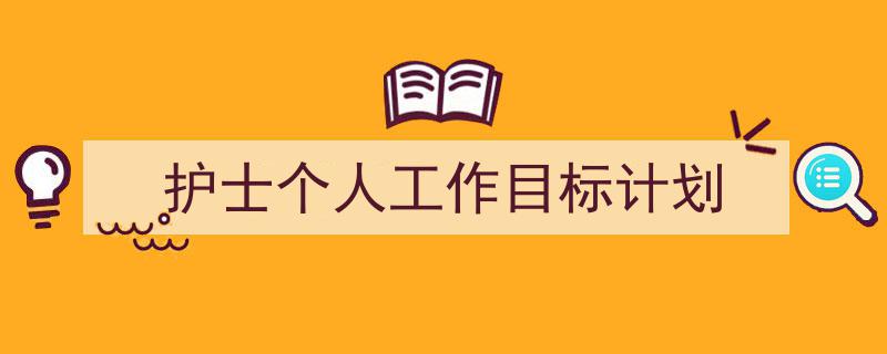 怎么写《护士个人工作目标计划》才能拿满分？（精选5篇）"/